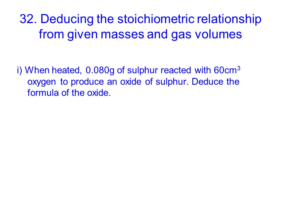 32. Deducing the stoichiometric relationship from given masses and gas volumes