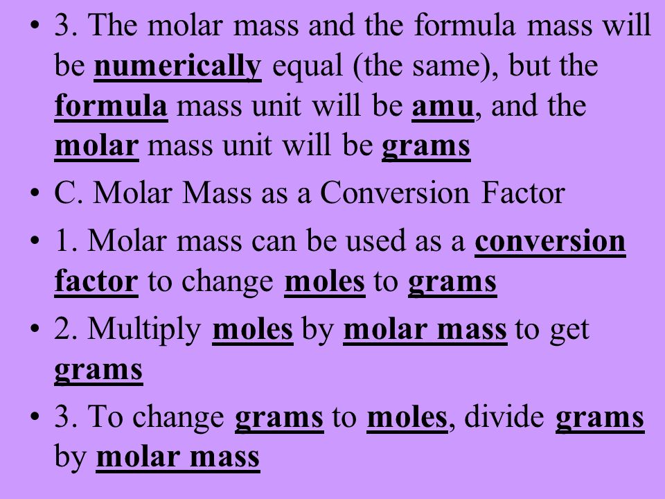 3. The molar mass and the formula mass will be numerically equal (the same), but the formula mass unit will be amu, and the molar mass unit will be grams