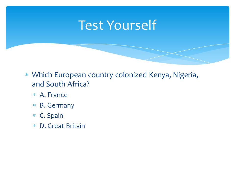 Test Yourself Which European country colonized Kenya, Nigeria, and South Africa A. France. B. Germany.