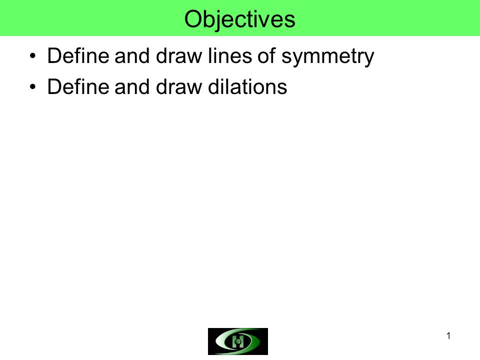 Objectives Define and draw lines of symmetry Define and draw dilations