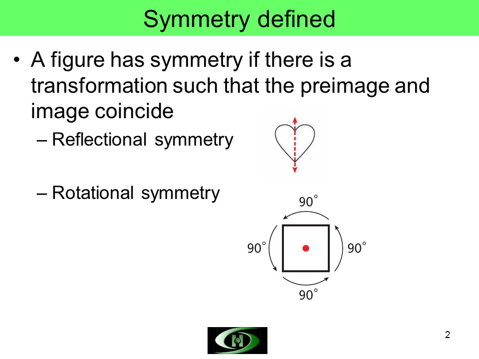 Symmetry defined A figure has symmetry if there is a transformation such that the preimage and image coincide.