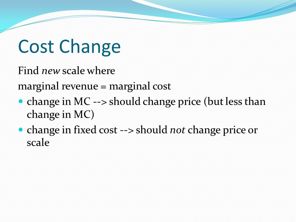 Cost Change Find new scale where marginal revenue = marginal cost