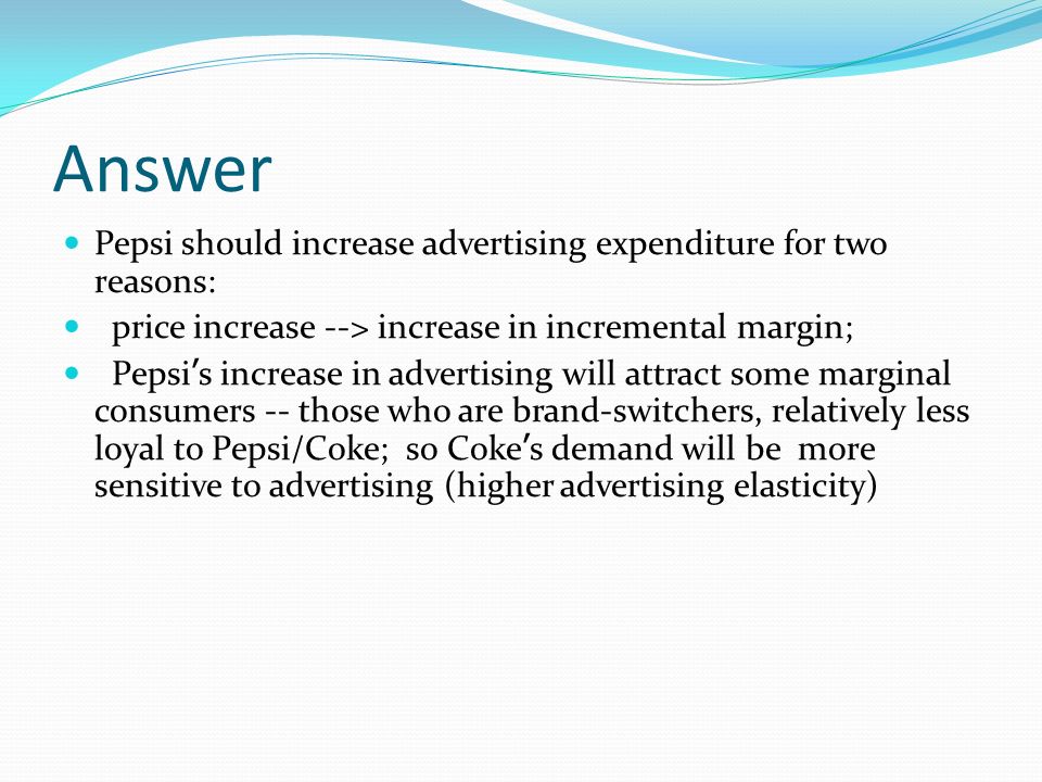 Answer Pepsi should increase advertising expenditure for two reasons: