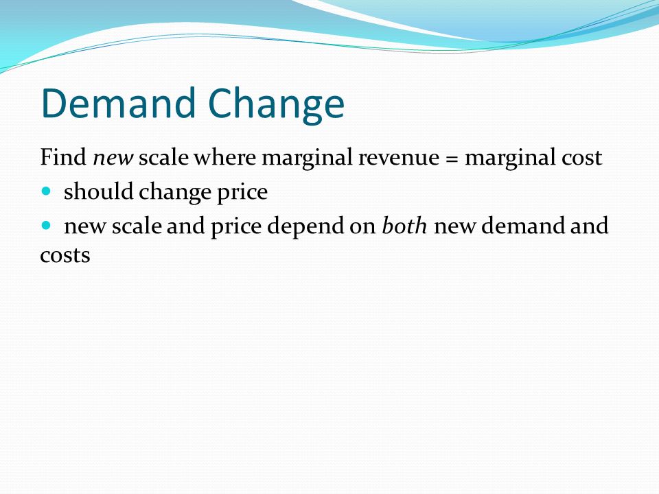 Demand Change Find new scale where marginal revenue = marginal cost