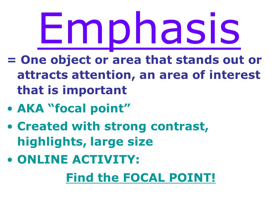 Emphasis = One object or area that stands out or attracts attention, an area of interest that is important.