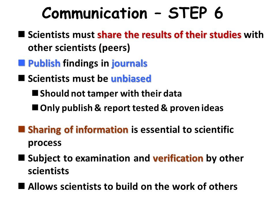Communication – STEP 6 Scientists must share the results of their studies with other scientists (peers)