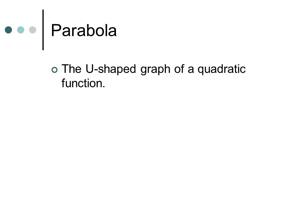 Parabola The U-shaped graph of a quadratic function.