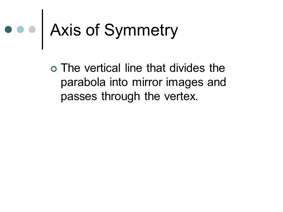 Axis of Symmetry The vertical line that divides the parabola into mirror images and passes through the vertex.
