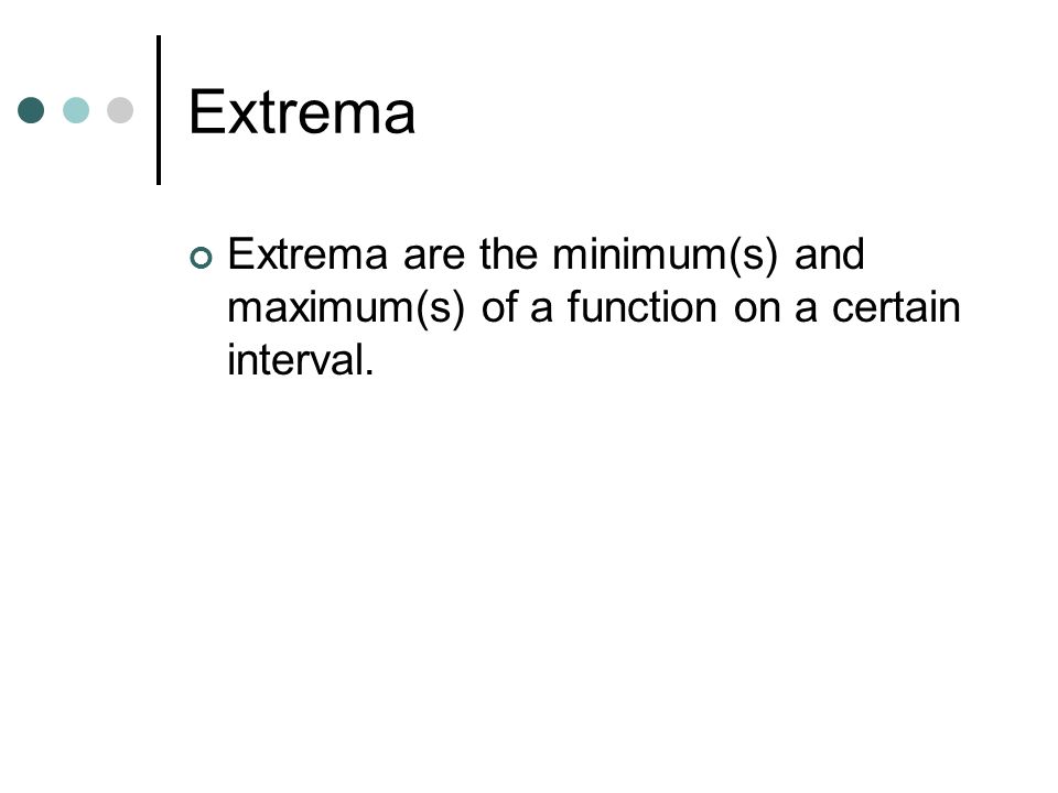 Extrema Extrema are the minimum(s) and maximum(s) of a function on a certain interval.