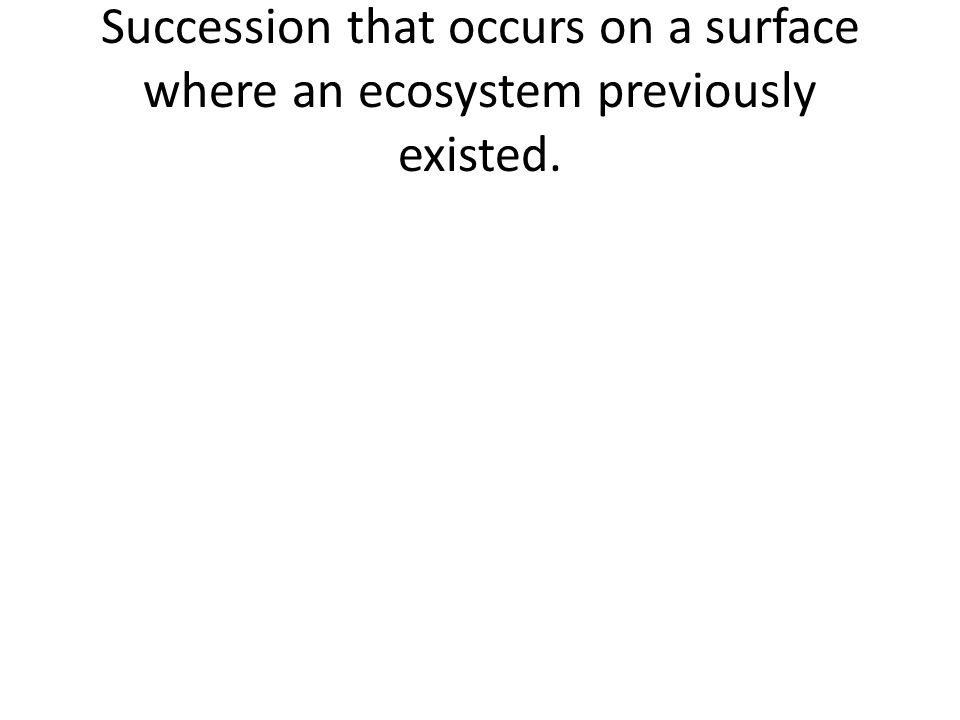 Succession that occurs on a surface where an ecosystem previously existed.