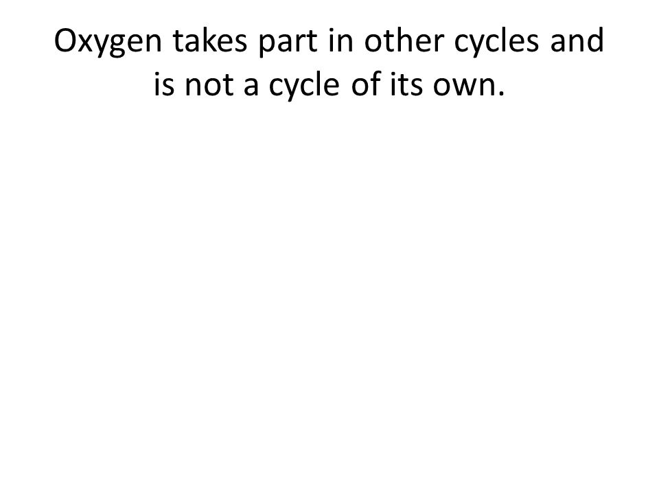 Oxygen takes part in other cycles and is not a cycle of its own.