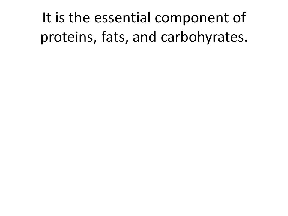 It is the essential component of proteins, fats, and carbohyrates.
