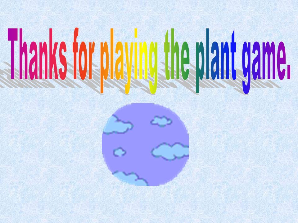 Thanks for playing the plant game.