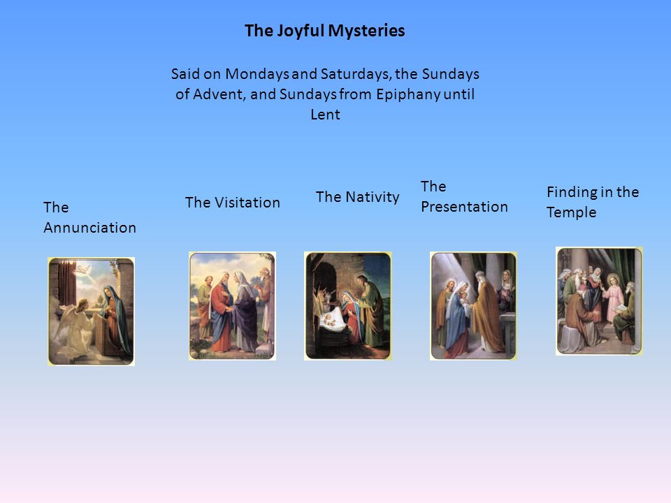 The Joyful Mysteries Said on Mondays and Saturdays, the Sundays of Advent, and Sundays from Epiphany until Lent.