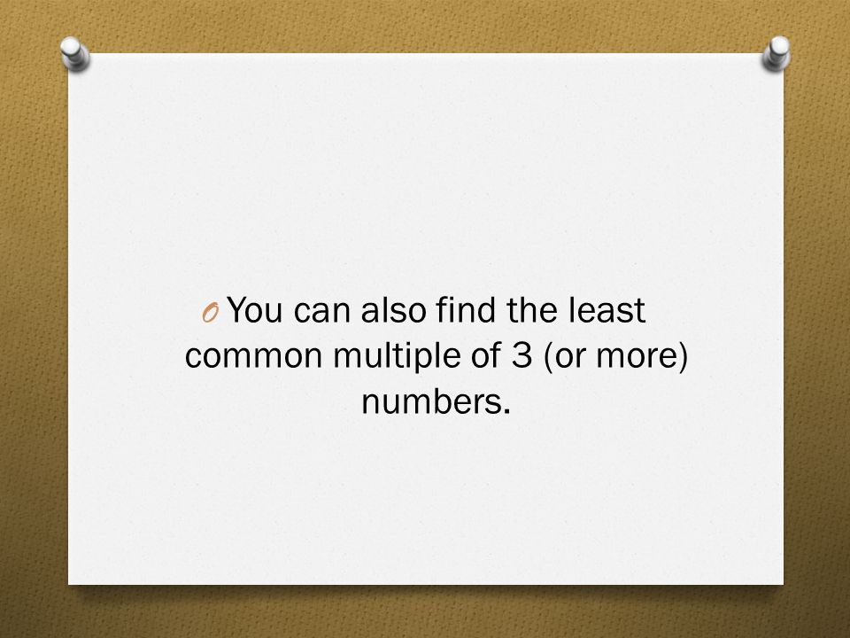You can also find the least common multiple of 3 (or more) numbers.