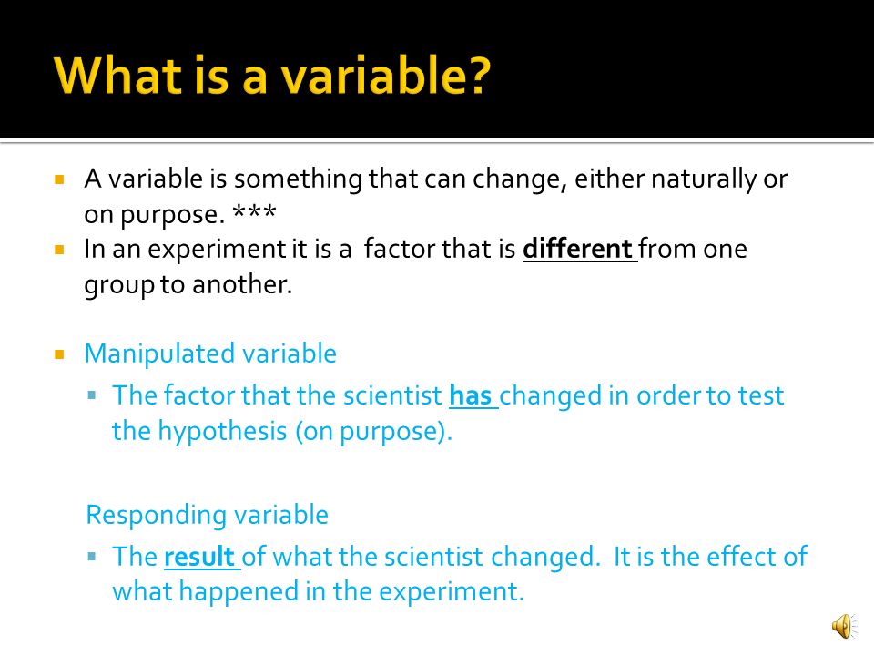 What is a variable A variable is something that can change, either naturally or on purpose. ***