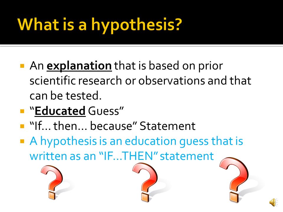 What is a hypothesis An explanation that is based on prior scientific research or observations and that can be tested.
