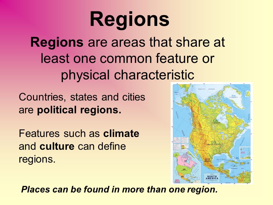 Regions Regions are areas that share at least one common feature or physical characteristic. Countries, states and cities are political regions.
