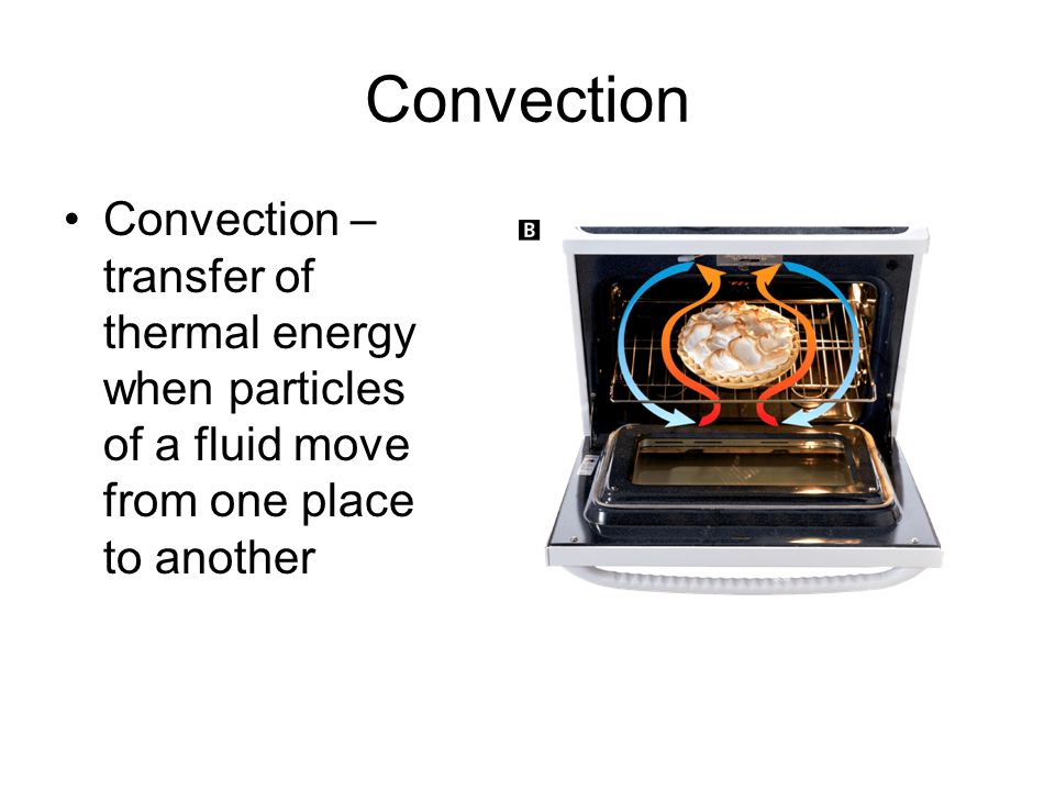 Convection Convection – transfer of thermal energy when particles of a fluid move from one place to another.