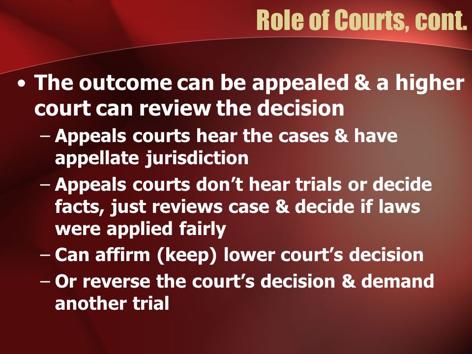 Role of Courts, cont. The outcome can be appealed & a higher court can review the decision.