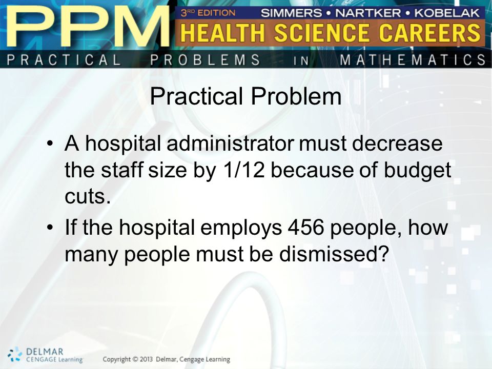 Practical Problem A hospital administrator must decrease the staff size by 1/12 because of budget cuts.