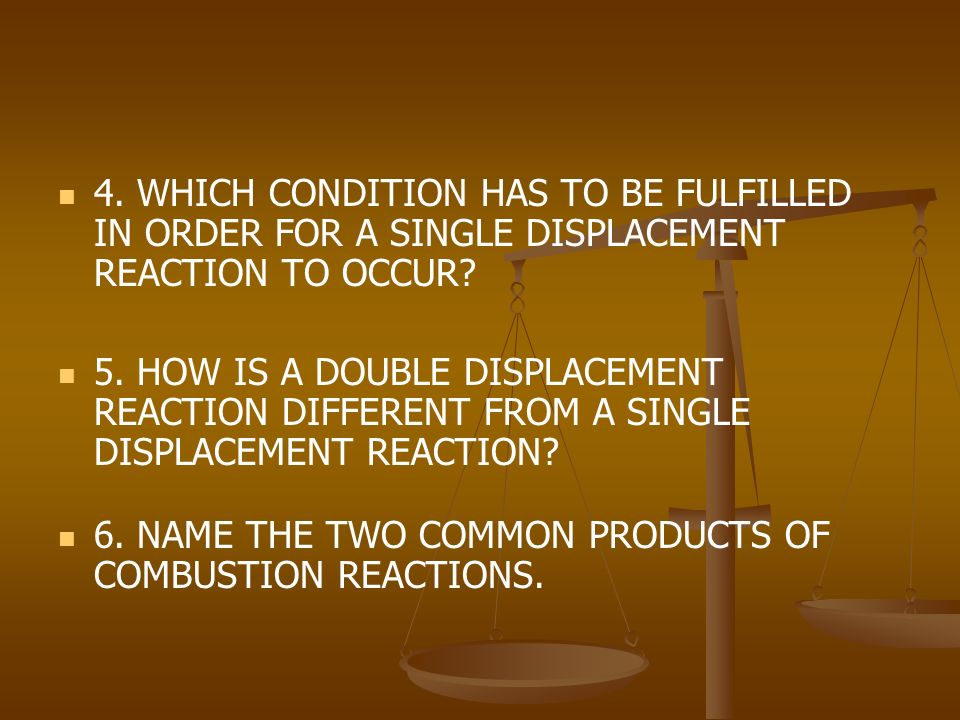 4. WHICH CONDITION HAS TO BE FULFILLED IN ORDER FOR A SINGLE DISPLACEMENT REACTION TO OCCUR