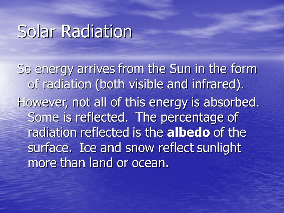 Solar Radiation So energy arrives from the Sun in the form of radiation (both visible and infrared).