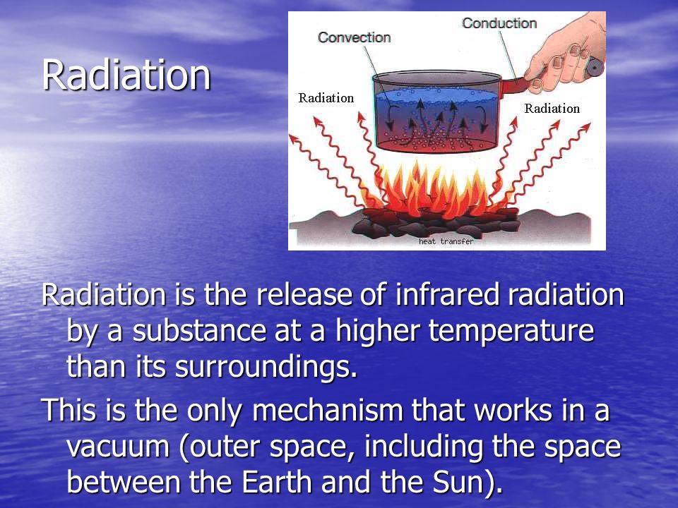 Radiation Radiation is the release of infrared radiation by a substance at a higher temperature than its surroundings.