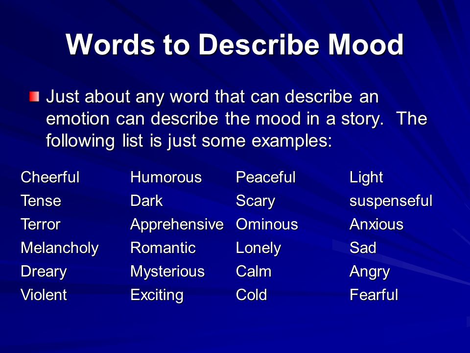 Words to Describe Mood Just about any word that can describe an emotion can describe the mood in a story. The following list is just some examples:
