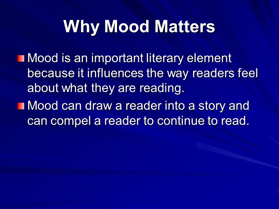 Why Mood Matters Mood is an important literary element because it influences the way readers feel about what they are reading.