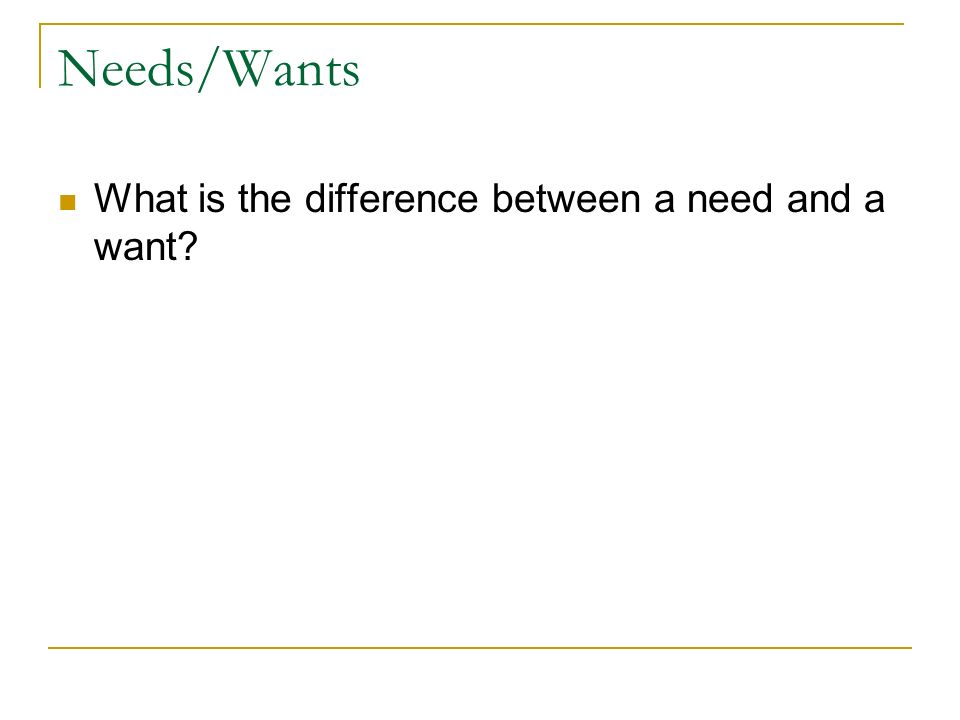 Needs/Wants What is the difference between a need and a want