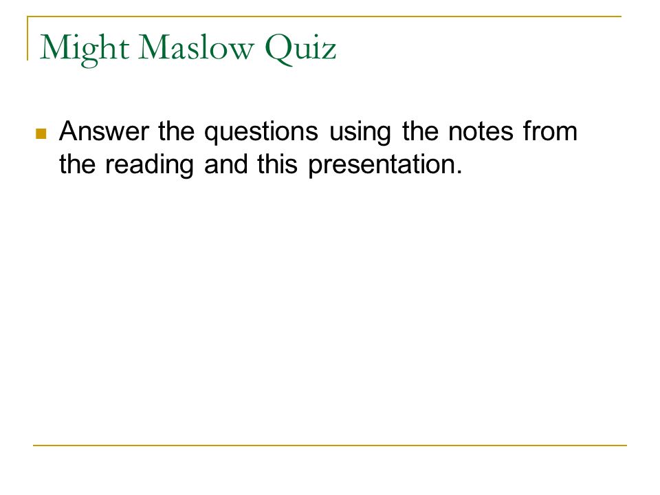 Might Maslow Quiz Answer the questions using the notes from the reading and this presentation.