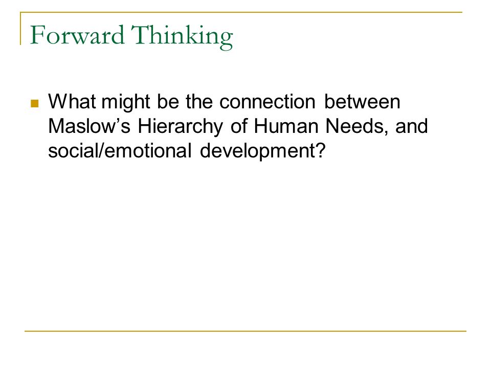Forward Thinking What might be the connection between Maslow’s Hierarchy of Human Needs, and social/emotional development