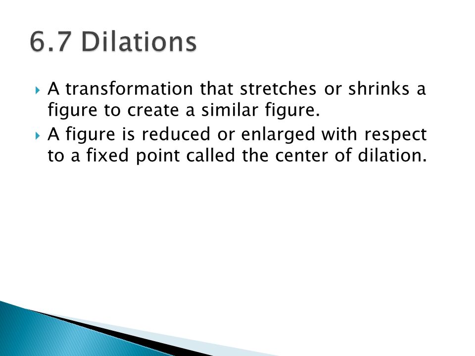 6.7 Dilations A transformation that stretches or shrinks a figure to create a similar figure.