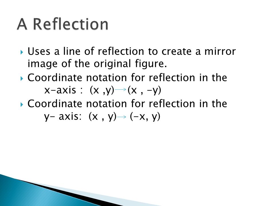 A Reflection Uses a line of reflection to create a mirror image of the original figure.