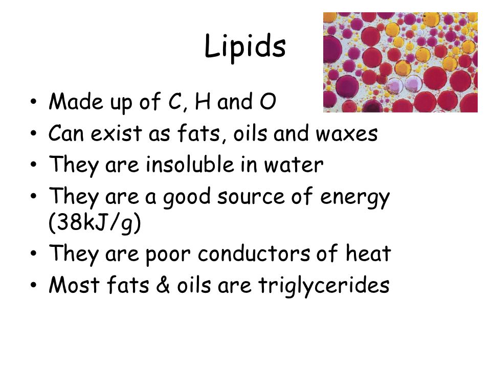 Lipids Made up of C, H and O Can exist as fats, oils and waxes