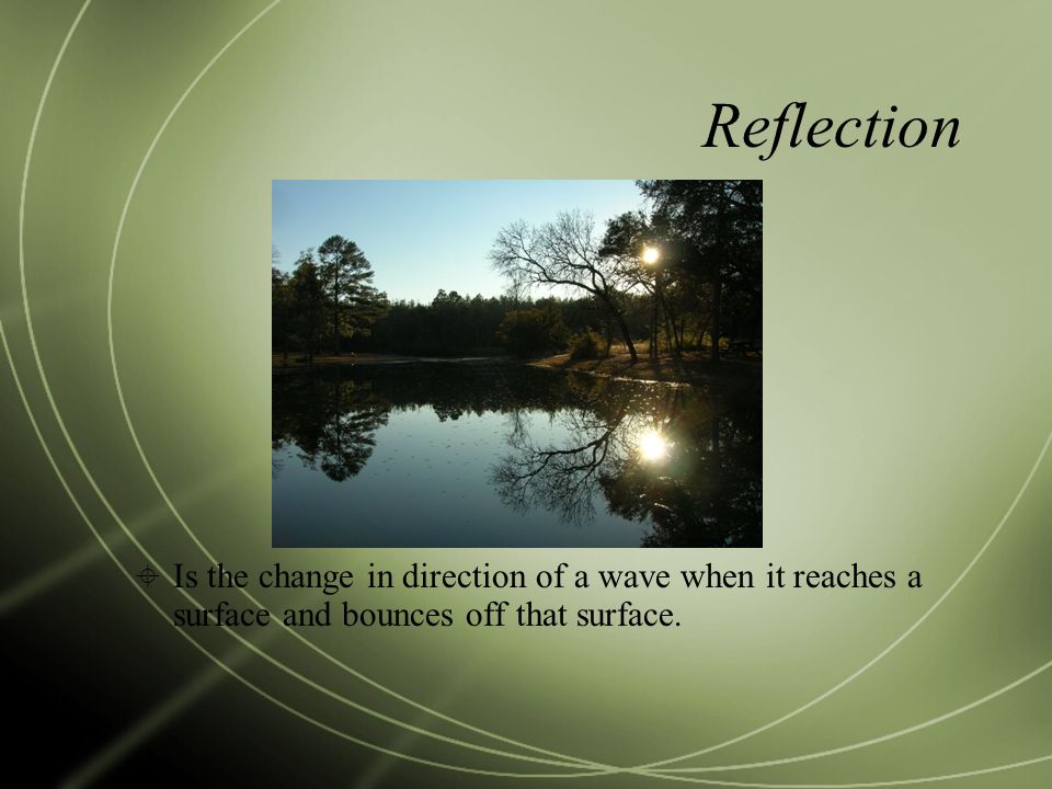 Reflection Is the change in direction of a wave when it reaches a surface and bounces off that surface.