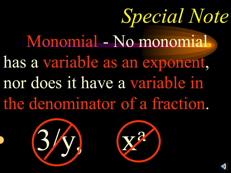 Special Note 1.) Monomial - No monomial has a variable as an exponent, nor does it have a variable in the denominator of a fraction.