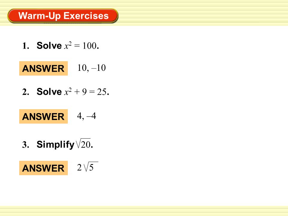 1. Solve x2 = 100. ANSWER 10, –10 2. Solve x2 + 9 = 25. ANSWER 4, –4 3. Simplify 20. ANSWER 2 5