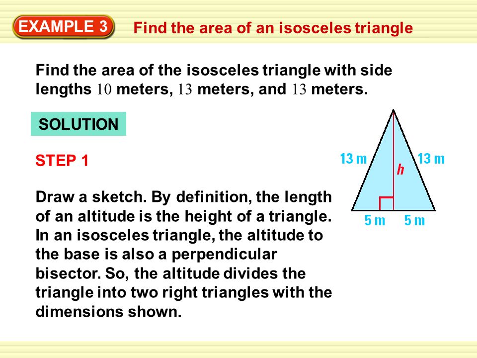 EXAMPLE 3 Find the area of an isosceles triangle. Find the area of the isosceles triangle with side lengths 10 meters, 13 meters, and 13 meters.