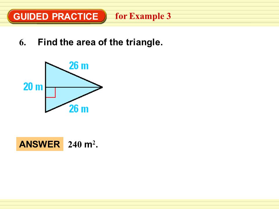 GUIDED PRACTICE for Example 3 Find the area of the triangle. 6. ANSWER 240 m2.