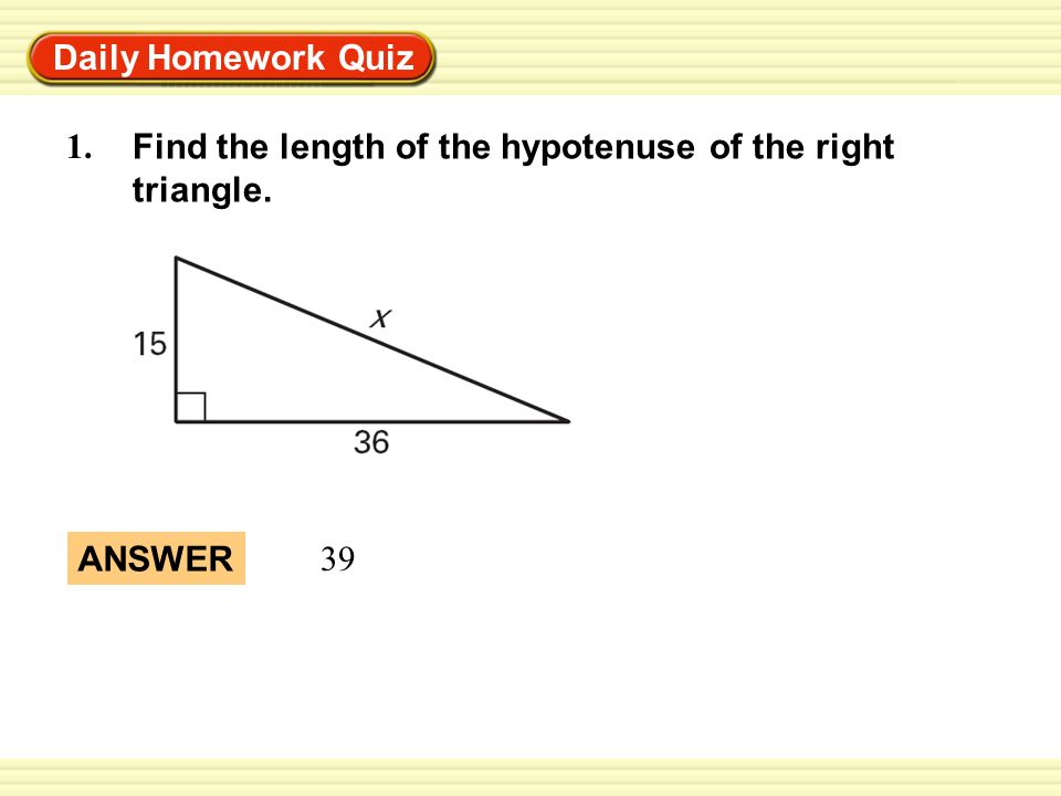 Daily Homework Quiz 1. Find the length of the hypotenuse of the right triangle. ANSWER 39