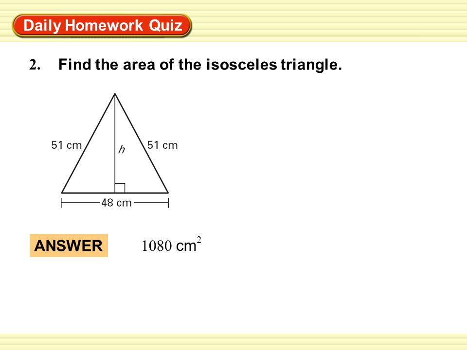 Daily Homework Quiz 2. Find the area of the isosceles triangle. ANSWER 1080 cm 2
