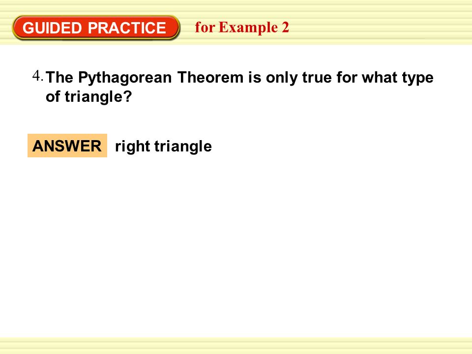GUIDED PRACTICE for Example 2. The Pythagorean Theorem is only true for what type of triangle 4.