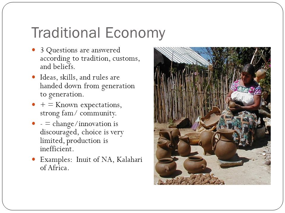 Traditional Economy 3 Questions are answered according to tradition, customs, and beliefs.