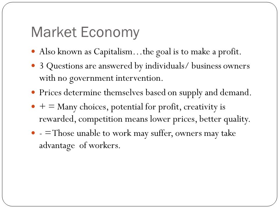 Market Economy Also known as Capitalism…the goal is to make a profit.