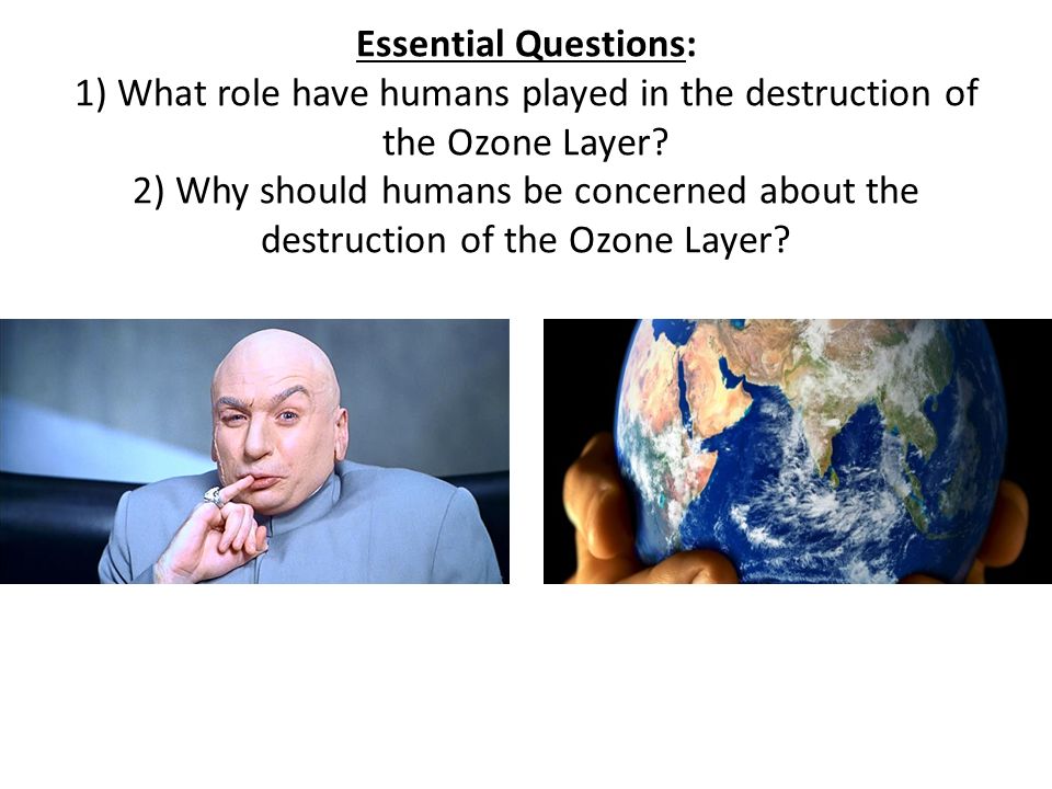 Essential Questions: 1) What role have humans played in the destruction of the Ozone Layer.