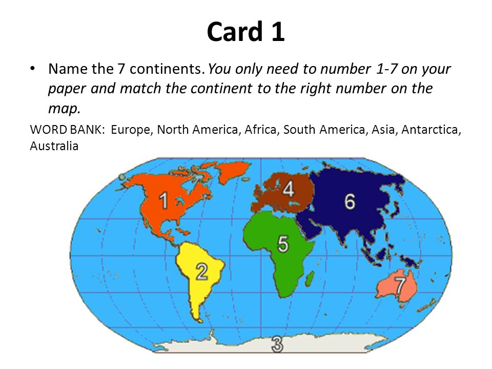 Card 1 Name the 7 continents. You only need to number 1-7 on your paper and match the continent to the right number on the map.