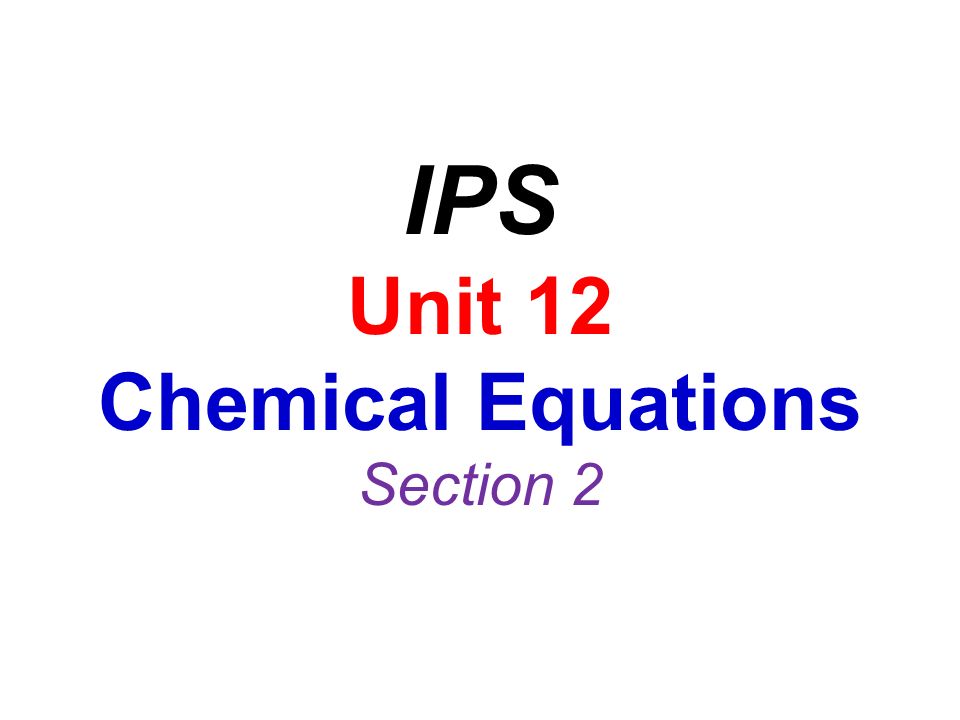 IPS Unit 12 Chemical Equations Section 2