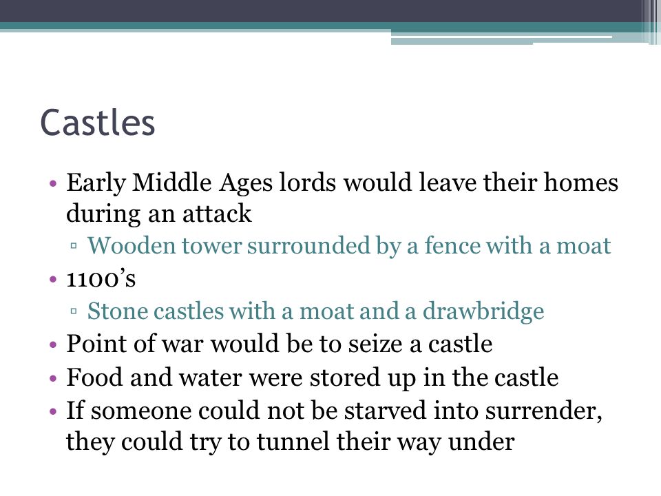 Castles Early Middle Ages lords would leave their homes during an attack. Wooden tower surrounded by a fence with a moat.